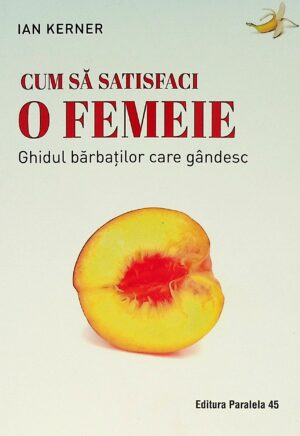 Cum sa satisfaci o femeie. Ghidul barbatilor care gandesc