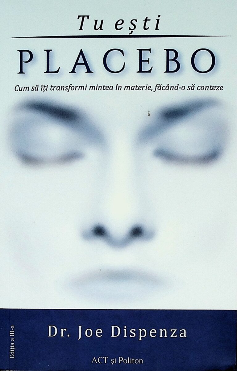 Tu esti Placebo. Cum sa iti transformi mintea in materie, facand-o sa conteze