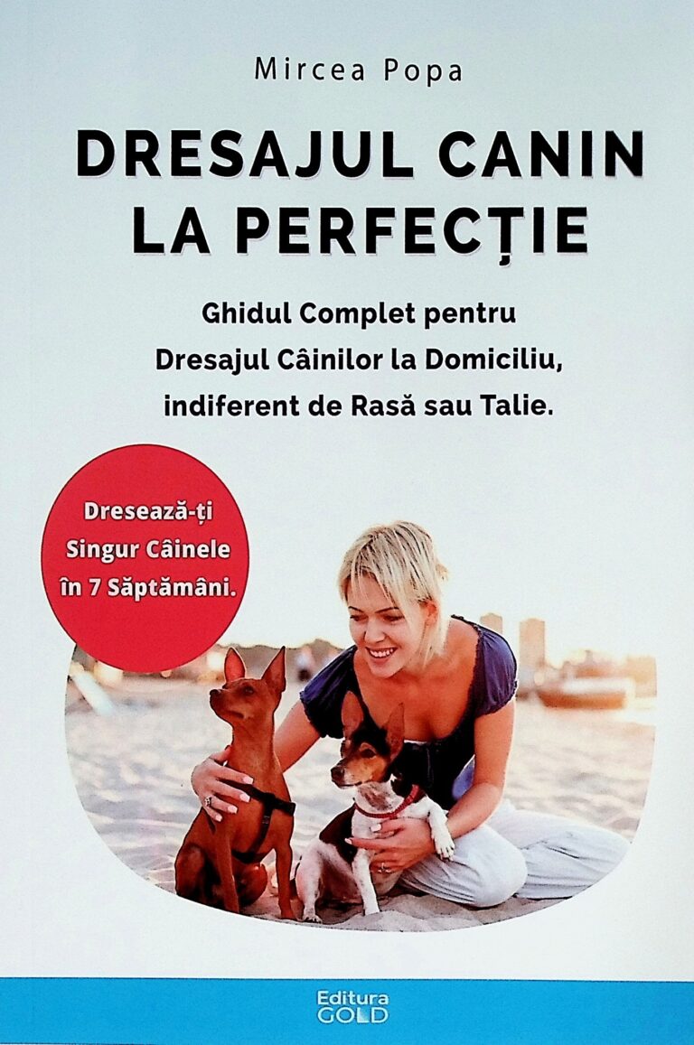 Dresajul canin la perfectie. Ghidul complet pentru dresajul cainilor la domiciliu, indiferent de rasa sau talie