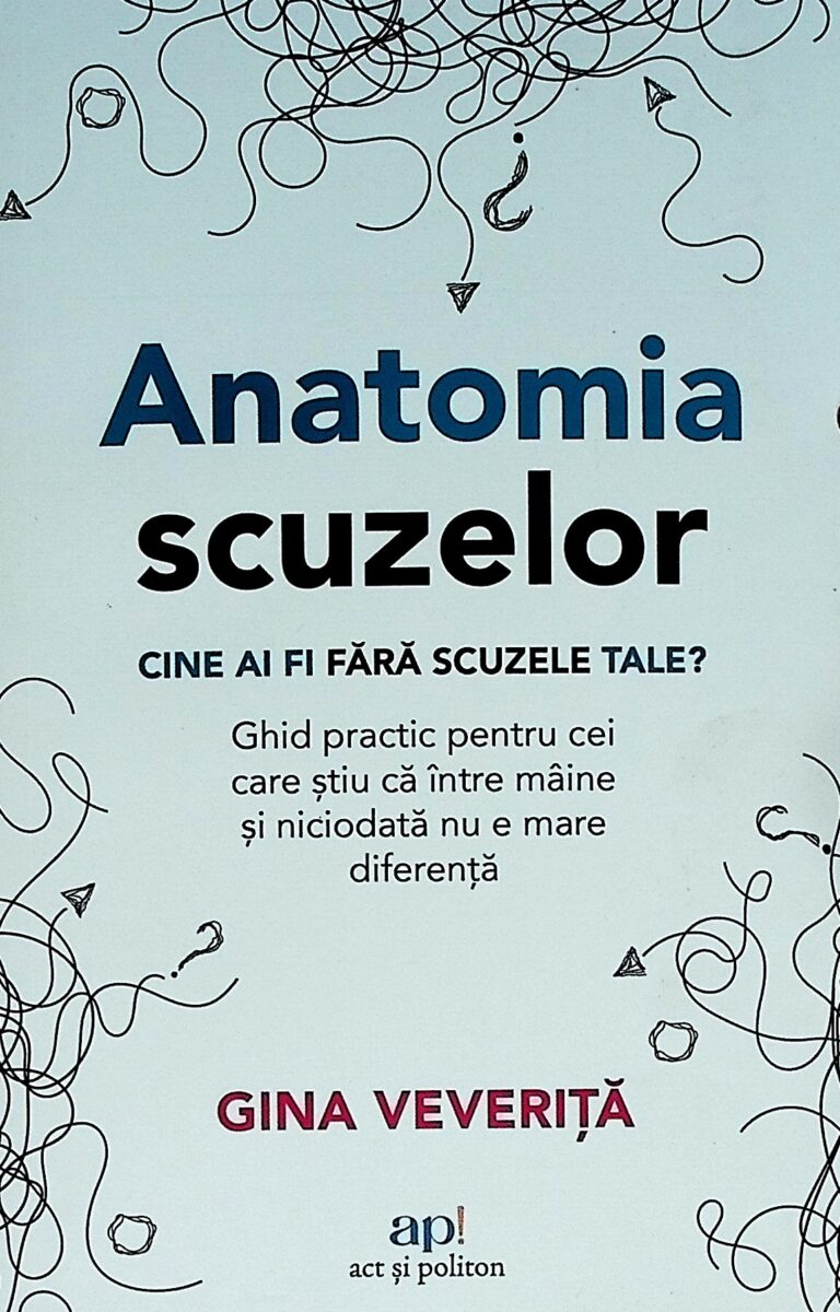 Anatomia scuzelor. Cine ai fi fara scuzele tale? Ghid practic pentru cei care stiu ca intre maine si niciodata nu e mare diferenta
