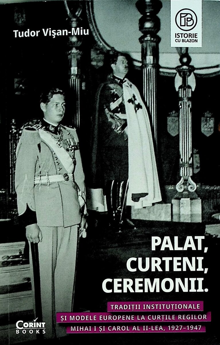 Palat, curteni, ceremonii. Traditii institutinaloe si mdele europene la Curtile regilor Mihai I si Carol al II-lea, 1927-1947