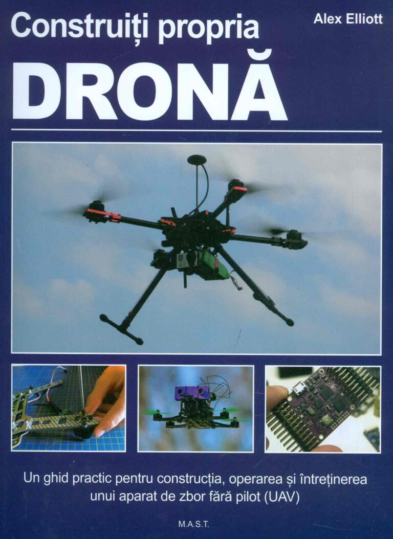 Construiti propria drona. Un ghid practic pentru constructia, operarea si intretinerea unui aparat de zbor fara pilot (UAV)
