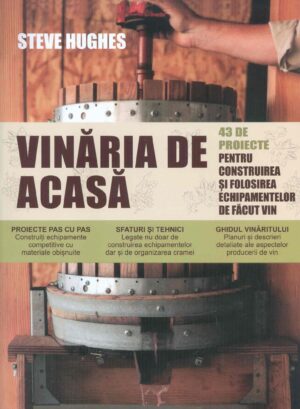 Vinaria de acasa. 43 de proiecte pentru construirea si folosirea echipamentelor de facut vin