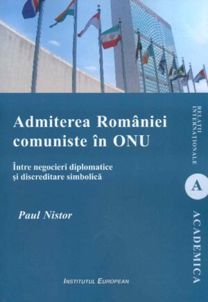 Admiterea Romaniei comuniste in ONU. Intre negocieri diplomatice si discreditare simbolica