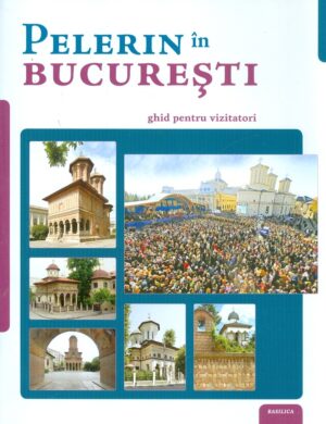 Pelerin in Bucuresti. Ghid pentru vizitatori