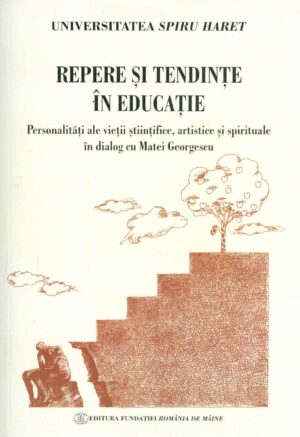 Repere si tendinte in educatie. Personalitati ale vietii stiintifice, artistice si spirituale in dialog cu Matei Georgescu