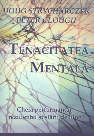 Tenacitatea mentala. Cheia performantei, rezilientei si starii de bine