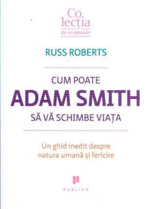 Cum poate Adam Smith sa va schimbe viata: un ghid inedit despre natura umana si fericire