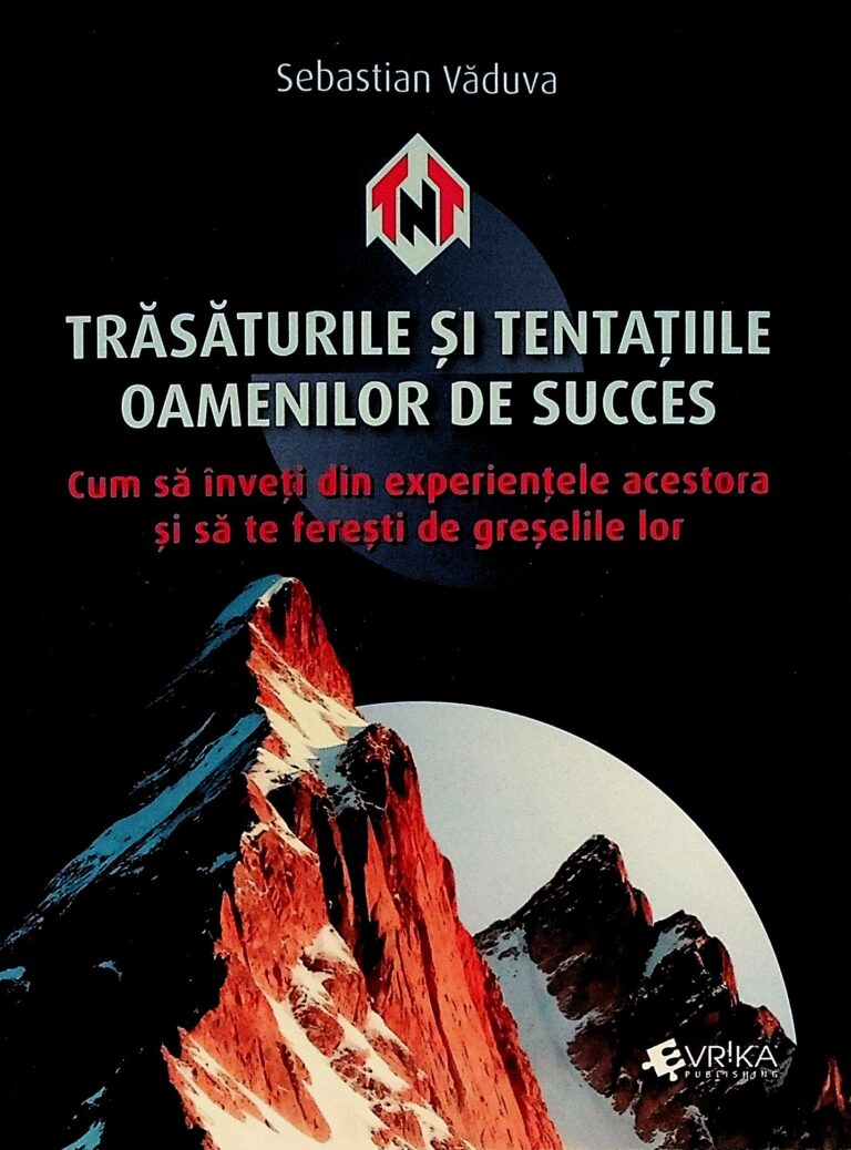 Trasaturile si tentatiile oamenilor de succes. Cum sa inveti din experientele acestora si sa te feresti de greselile lor