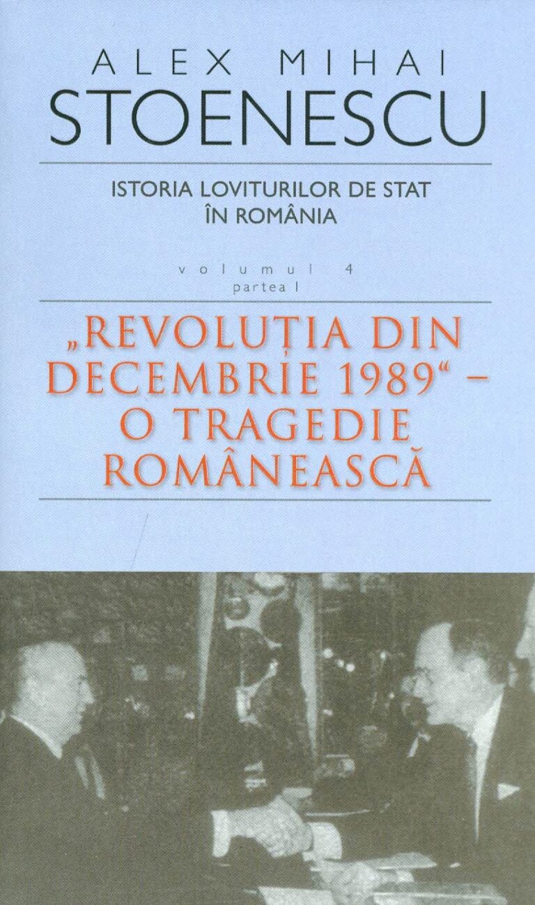 Istoria loviturilor de stat in Romania, vol. IV, partea I - Revolutia din decembrie 1989 - O tragedie romaneasca