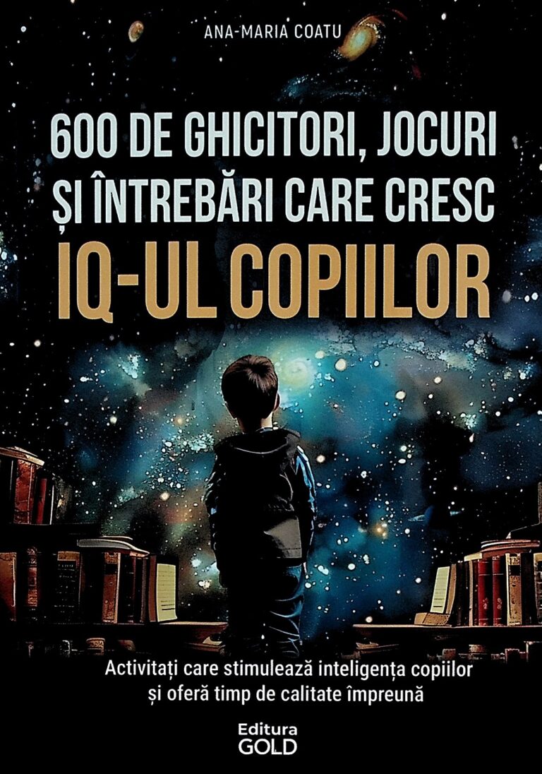 600 de ghicitori, jocuri si intrebari care cresc IQ-ul copiilor. Activitati care stimuleaza inteligenta copiilor si ofera timp de calitate impreuna