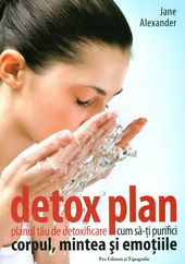 Detox plan - Planul tau de detoxificare: cum sa-ti purifici corpul, mintea si emotiile