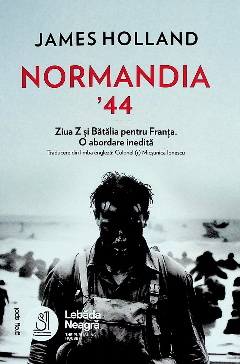 Normandia `44. Ziua Z si Batalia pentru Franta. O abordare inedita